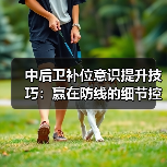中后卫补位意识提升技巧：赢在防线的细节控-图2