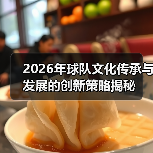2026年球队文化传承与发展的创新策略揭秘-图4 2026年球队文化传承与发展的创新策略揭秘-图4