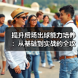 提升后场出球能力培养:从基础到实战的全攻略-图5 提升后场出球能力培养:从基础到实战的全攻略-图5