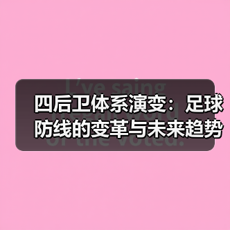 四后卫体系演变:足球防线的变革与未来趋势-图5 四后卫体系演变:足球防线的变革与未来趋势-图5