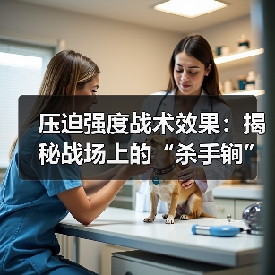 压迫强度战术效果:揭秘战场上的“杀手锏”-图4 压迫强度战术效果:揭秘战场上的“杀手锏”-图4