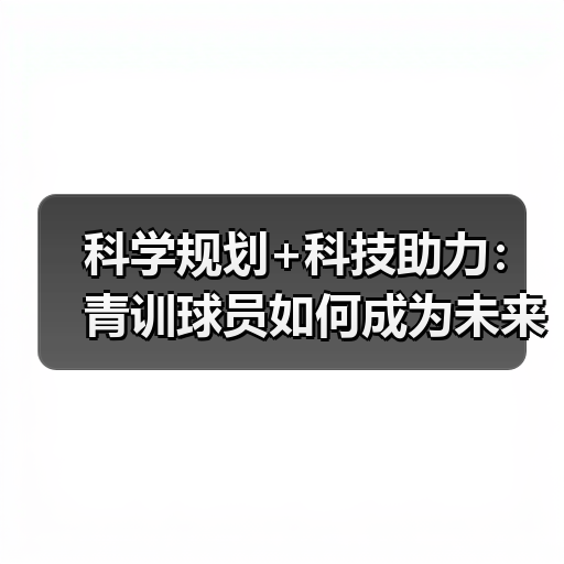 科学规划+科技助力:青训球员如何成为未来之星?-图2 科学规划+科技助力:青训球员如何成为未来之星?-图2