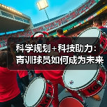 科学规划+科技助力:青训球员如何成为未来之星?-图3 科学规划+科技助力:青训球员如何成为未来之星?-图3