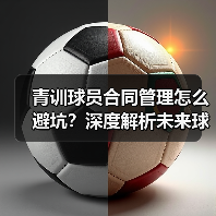 青训球员合同管理怎么避坑?深度解析未来球星培养关键-图3 青训球员合同管理怎么避坑?深度解析未来球星培养关键-图3