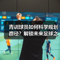 青训球员如何科学规划路径？解锁未来足球之星的培养秘诀-图2