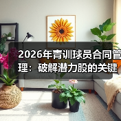 2026年青训球员合同管理:破解潜力股的关键密码-图4 2026年青训球员合同管理:破解潜力股的关键密码-图4