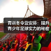 青训冬令营安排:提升青少年足球实力的秘密武器-图3 青训冬令营安排:提升青少年足球实力的秘密武器-图3
