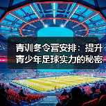 青训冬令营安排:提升青少年足球实力的秘密武器-图4 青训冬令营安排:提升青少年足球实力的秘密武器-图4