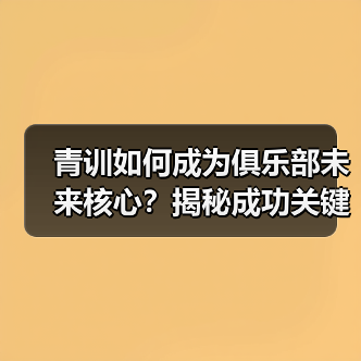 青训如何成为俱乐部未来核心?揭秘成功关键-图2 青训如何成为俱乐部未来核心?揭秘成功关键-图2