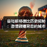曼彻斯特德比历史揭秘:激情碰撞背后的城市传奇-图3 曼彻斯特德比历史揭秘:激情碰撞背后的城市传奇-图3