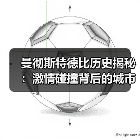 曼彻斯特德比历史揭秘:激情碰撞背后的城市传奇-图4 曼彻斯特德比历史揭秘:激情碰撞背后的城市传奇-图4