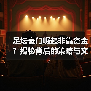 足坛豪门崛起非靠资金?揭秘背后的策略与文化密码-图4 足坛豪门崛起非靠资金?揭秘背后的策略与文化密码-图4