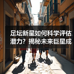 足坛新星如何科学评估潜力?揭秘未来巨星成长密码-图5 足坛新星如何科学评估潜力?揭秘未来巨星成长密码-图5