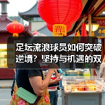 足坛流浪球员如何突破逆境？坚持与机遇的双轨法则-图2