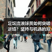 足坛流浪球员如何突破逆境？坚持与机遇的双轨法则-图5