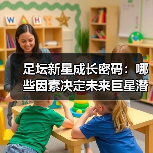 足坛新星成长密码：哪些因素决定未来巨星潜力？-图5