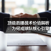 顶级后腰战术价值解析：为何成球队核心引擎？-图5