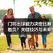 门将出球能力决定比赛胜负？关键技巧与未来趋势解析-图3
