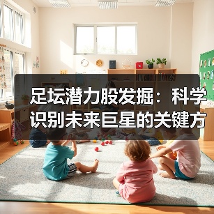 足坛潜力股发掘：科学识别未来巨星的关键方法-图4