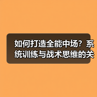 如何打造全能中场？系统训练与战术思维的关键-图4