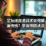 足坛速度流战术如何颠覆传统？掌握极限速度制胜秘诀-图2