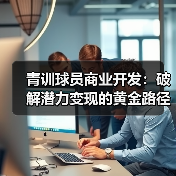 青训球员商业开发:破解潜力变现的黄金路径-图3 青训球员商业开发:破解潜力变现的黄金路径-图3