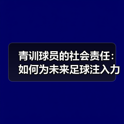 青训球员的社会责任:如何为未来足球注入力量?-图2 青训球员的社会责任:如何为未来足球注入力量?-图2