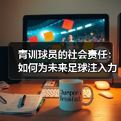 青训球员的社会责任:如何为未来足球注入力量?-图4 青训球员的社会责任:如何为未来足球注入力量?-图4