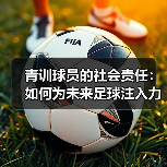 青训球员的社会责任:如何为未来足球注入力量?-图5 青训球员的社会责任:如何为未来足球注入力量?-图5