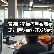 青训球星如何早布局变现?揭秘商业开发秘密武器-图2 青训球星如何早布局变现?揭秘商业开发秘密武器-图2