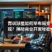 青训球星如何早布局变现?揭秘商业开发秘密武器-图5 青训球星如何早布局变现?揭秘商业开发秘密武器-图5
