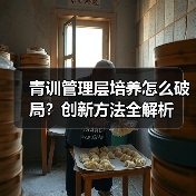 青训管理层培养怎么破局?创新方法全解析-图2 青训管理层培养怎么破局?创新方法全解析-图2