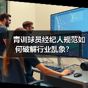 青训球员经纪人规范如何破解行业乱象?-图3 青训球员经纪人规范如何破解行业乱象?-图3