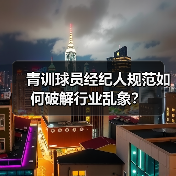 青训球员经纪人规范如何破解行业乱象?-图4 青训球员经纪人规范如何破解行业乱象?-图4