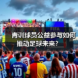 青训球员公益参与如何推动足球未来?-图4 青训球员公益参与如何推动足球未来?-图4
