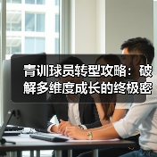青训球员转型攻略:破解多维度成长的终极密码-图5 青训球员转型攻略:破解多维度成长的终极密码-图5
