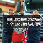青训球员转型突破瓶颈:个性化训练与心理调适关键方法-图3 青训球员转型突破瓶颈:个性化训练与心理调适关键方法-图3