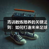 青训教练培养的关键法则:如何打造未来足球人才?-图2 青训教练培养的关键法则:如何打造未来足球人才?-图2