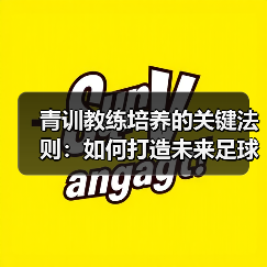 青训教练培养的关键法则:如何打造未来足球人才?-图4 青训教练培养的关键法则:如何打造未来足球人才?-图4