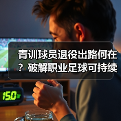 青训球员退役出路何在?破解职业足球可持续发展难题-图2 青训球员退役出路何在?破解职业足球可持续发展难题-图2