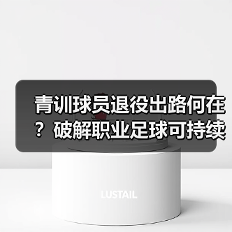 青训球员退役出路何在?破解职业足球可持续发展难题-图5 青训球员退役出路何在?破解职业足球可持续发展难题-图5