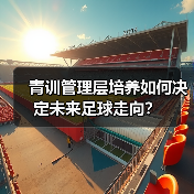 青训管理层培养如何决定未来足球走向?-图5 青训管理层培养如何决定未来足球走向?-图5