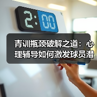 青训瓶颈破解之道:心理辅导如何激发球员潜能?-图5 青训瓶颈破解之道:心理辅导如何激发球员潜能?-图5