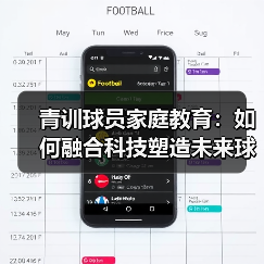 青训球员家庭教育:如何融合科技塑造未来球星?-图2 青训球员家庭教育:如何融合科技塑造未来球星?-图2