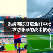 系统训练打造全能中场:攻防兼顾的战术核心培养全攻略-图5 系统训练打造全能中场:攻防兼顾的战术核心培养全攻略-图5