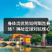 身体流优势如何制胜赛场?揭秘足球对抗核心秘密-图3 身体流优势如何制胜赛场?揭秘足球对抗核心秘密-图3