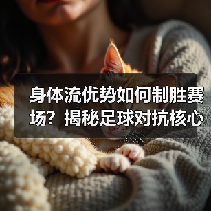 身体流优势如何制胜赛场?揭秘足球对抗核心秘密-图4 身体流优势如何制胜赛场?揭秘足球对抗核心秘密-图4