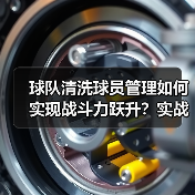 球队清洗球员管理如何实现战斗力跃升?实战策略全解析-图3 球队清洗球员管理如何实现战斗力跃升?实战策略全解析-图3