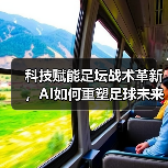 科技赋能足坛战术革新,AI如何重塑足球未来格局?-图3 科技赋能足坛战术革新,AI如何重塑足球未来格局?-图3