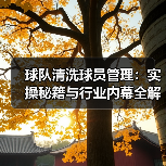 球队清洗球员管理:实操秘籍与行业内幕全解析-图4 球队清洗球员管理:实操秘籍与行业内幕全解析-图4